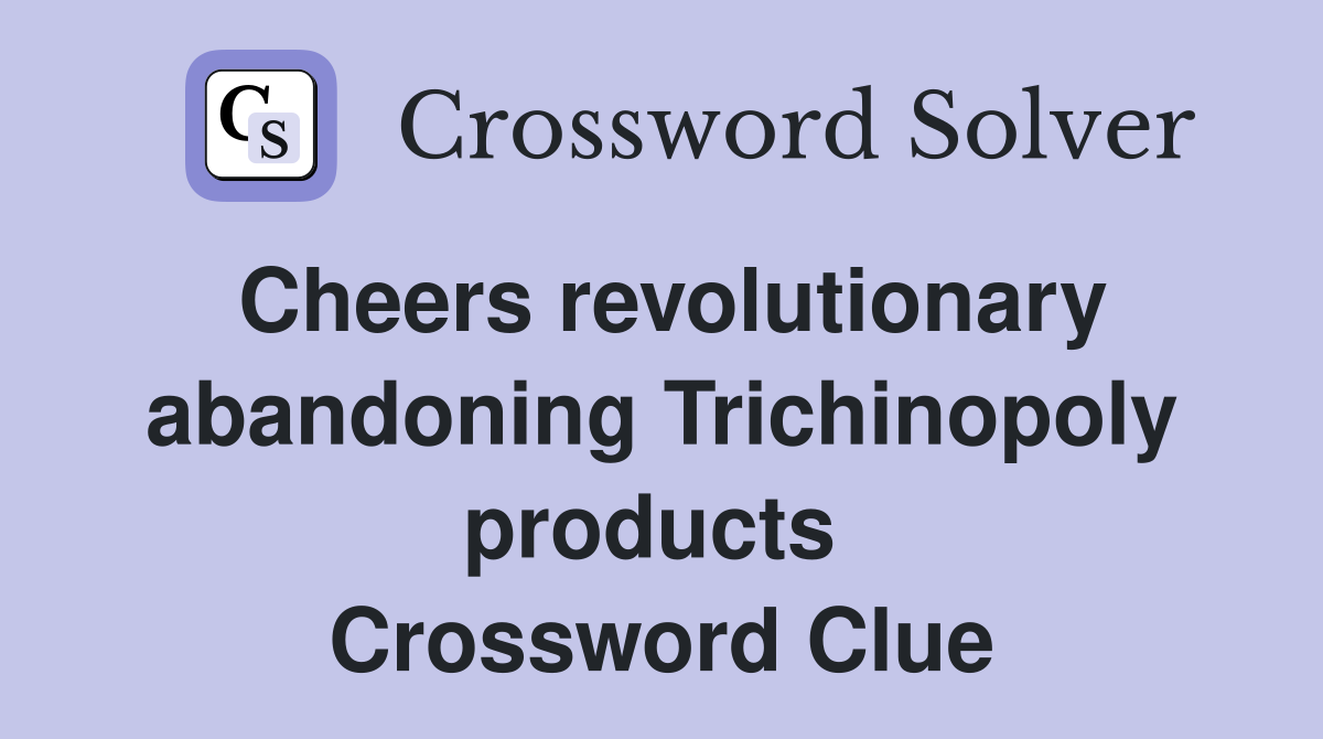 Cheers revolutionary abandoning Trichinopoly products  Crossword Clue