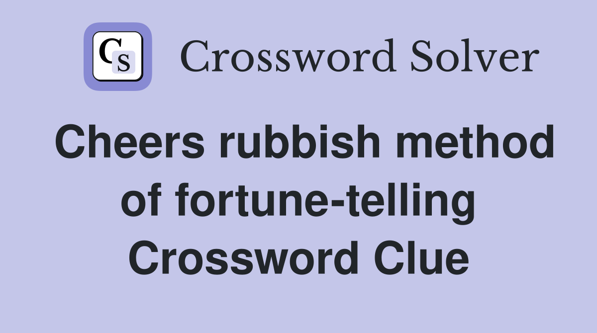 Cheers rubbish method of fortune-telling Crossword Clue