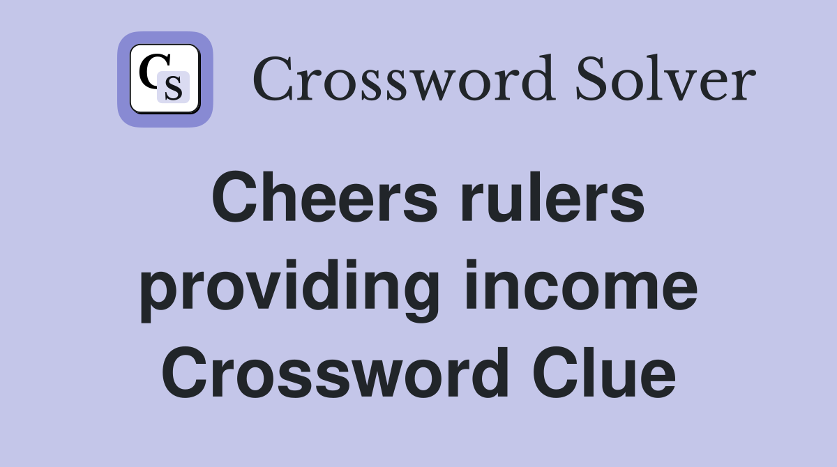 Cheers rulers providing income Crossword Clue