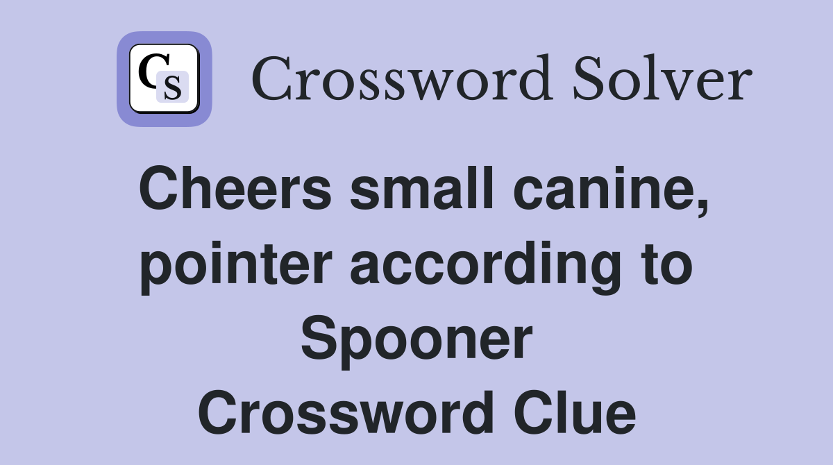Cheers small canine, pointer according to Spooner Crossword Clue