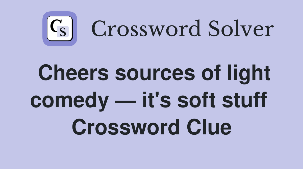 Cheers sources of light comedy — it's soft stuff  Crossword Clue
