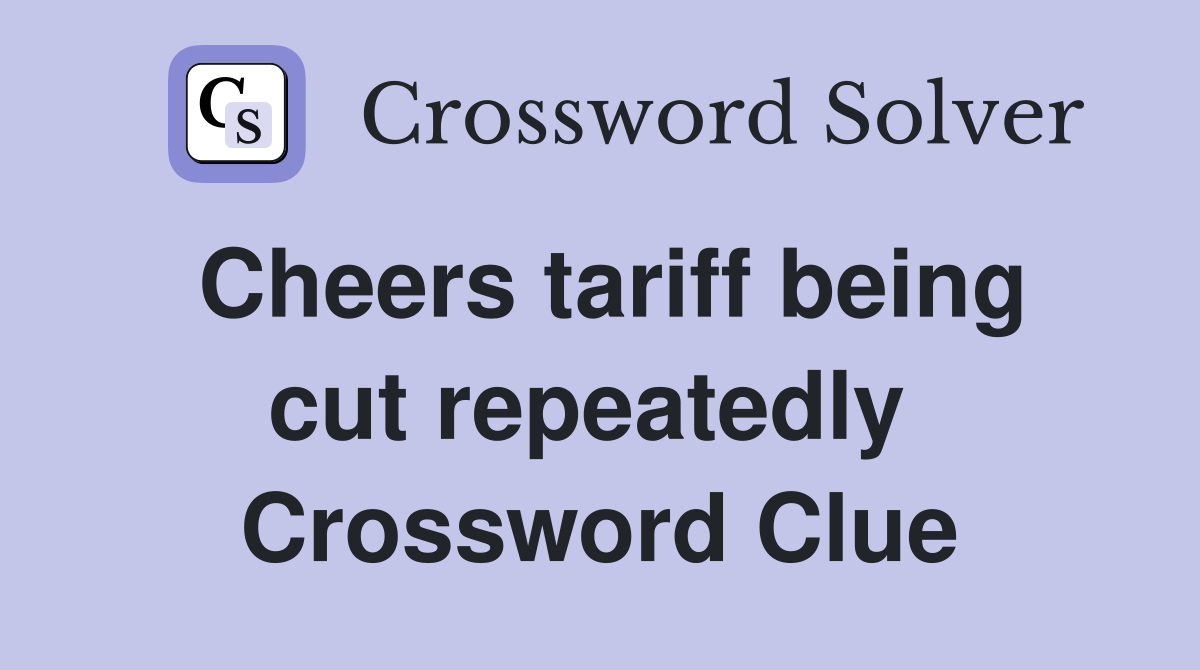 Cheers tariff being cut repeatedly  Crossword Clue