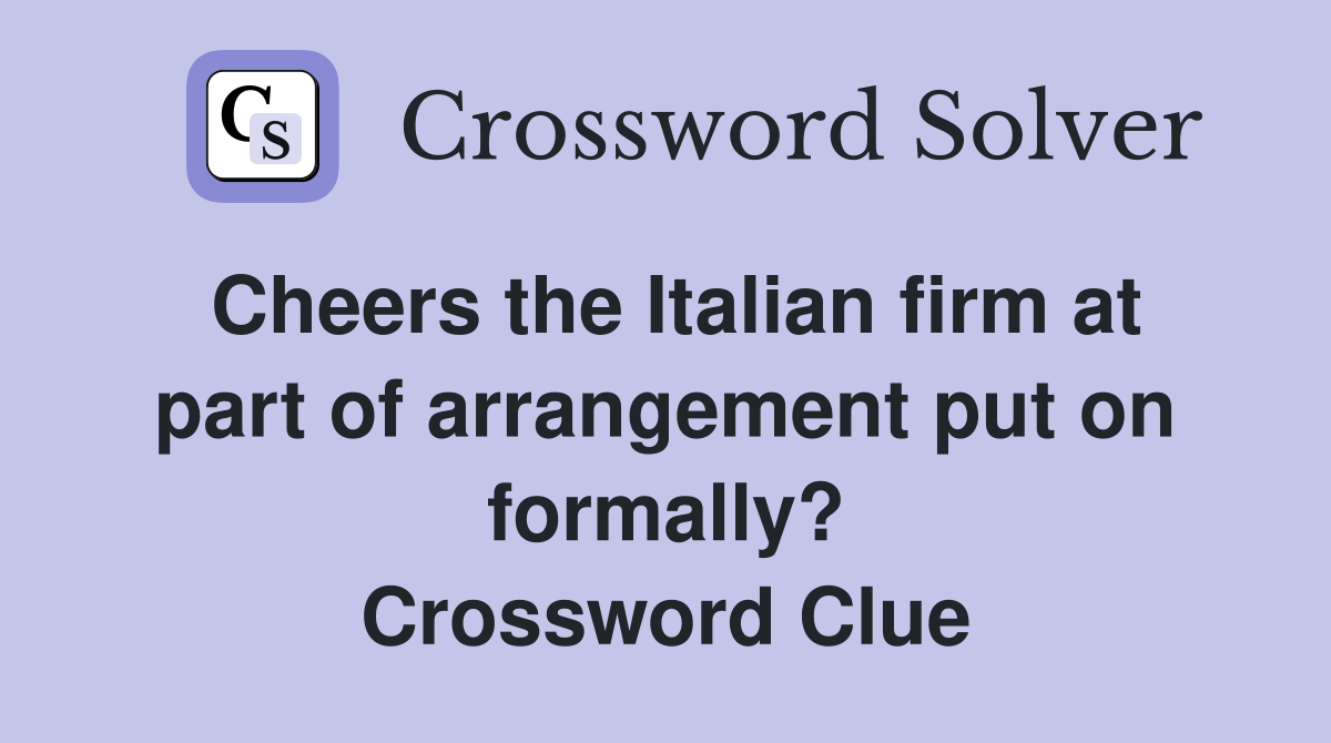 Cheers the Italian firm at part of arrangement put on formally? Crossword Clue