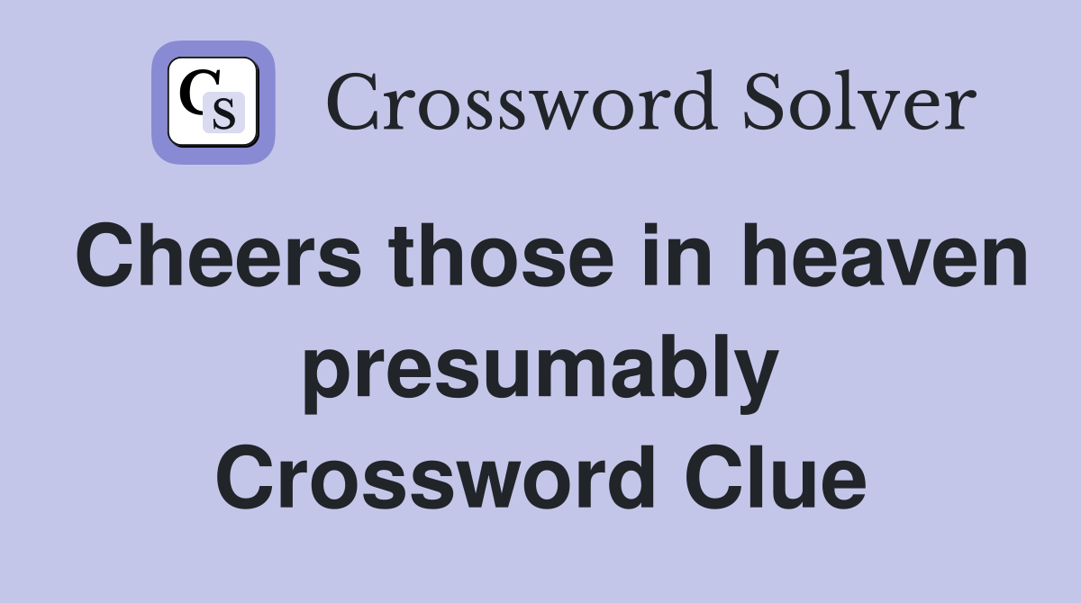 Cheers those in heaven presumably Crossword Clue