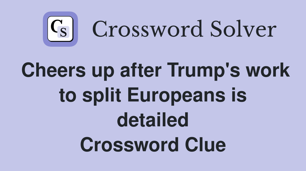 Cheers up after Trump's work to split Europeans is detailed Crossword Clue