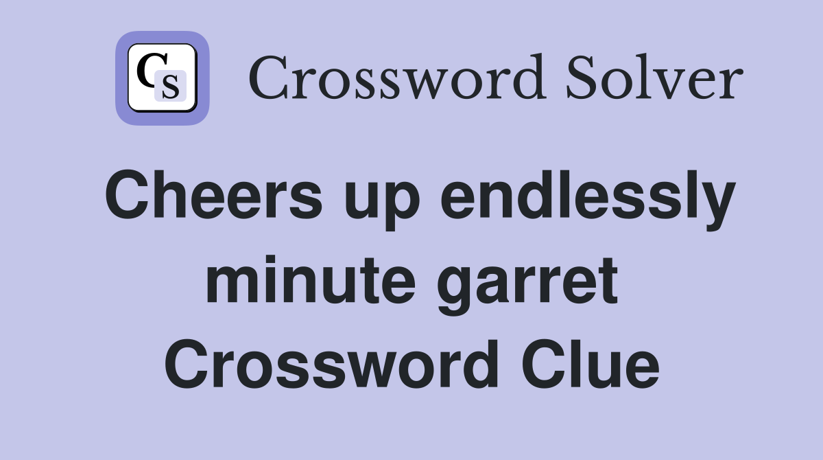 Cheers up endlessly minute garret Crossword Clue