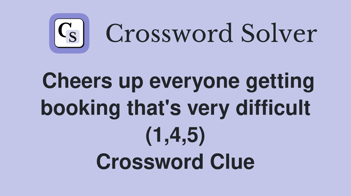 Cheers up everyone getting booking that's very difficult (1,4,5) Crossword Clue