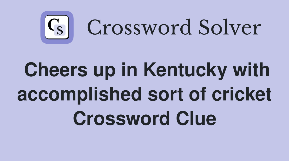 Cheers up in Kentucky with accomplished sort of cricket Crossword Clue