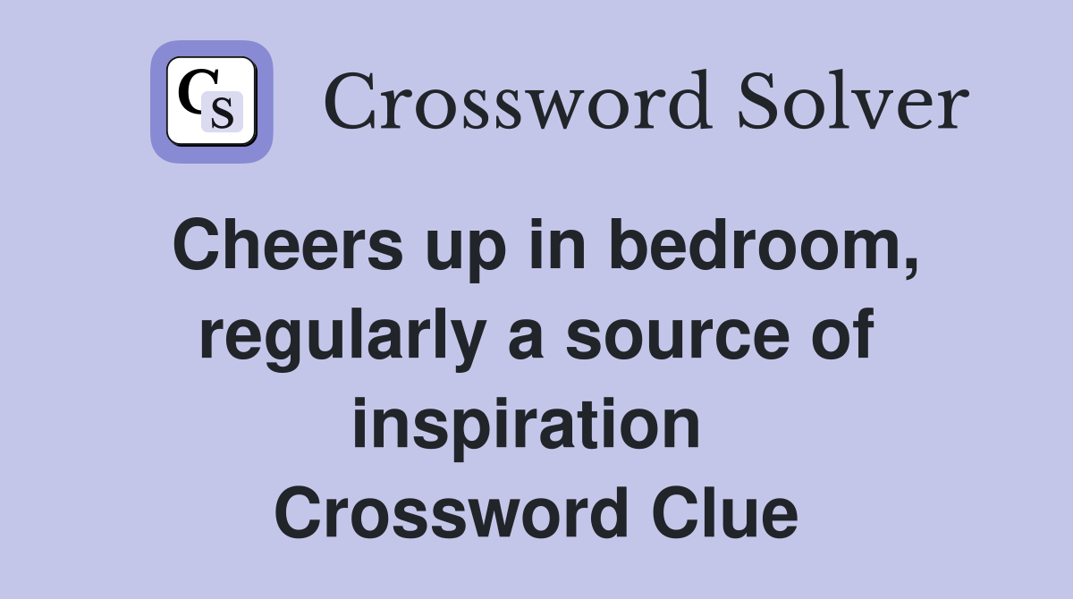 Cheers up in bedroom, regularly a source of inspiration  Crossword Clue