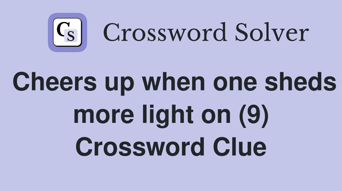 Cheers up when one sheds more light on (9) Crossword Clue