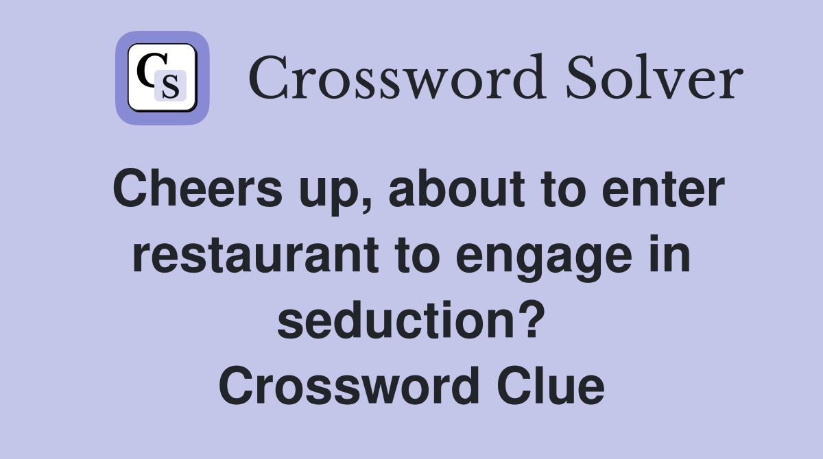 Cheers up, about to enter restaurant to engage in seduction? Crossword Clue