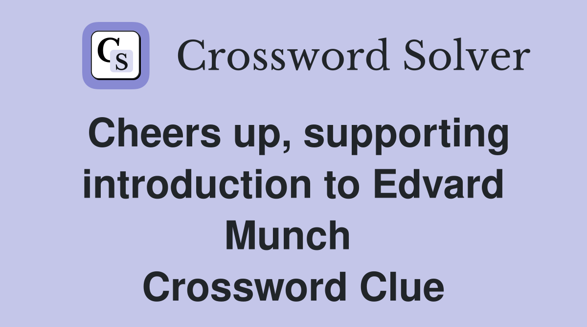 Cheers up, supporting introduction to Edvard Munch  Crossword Clue