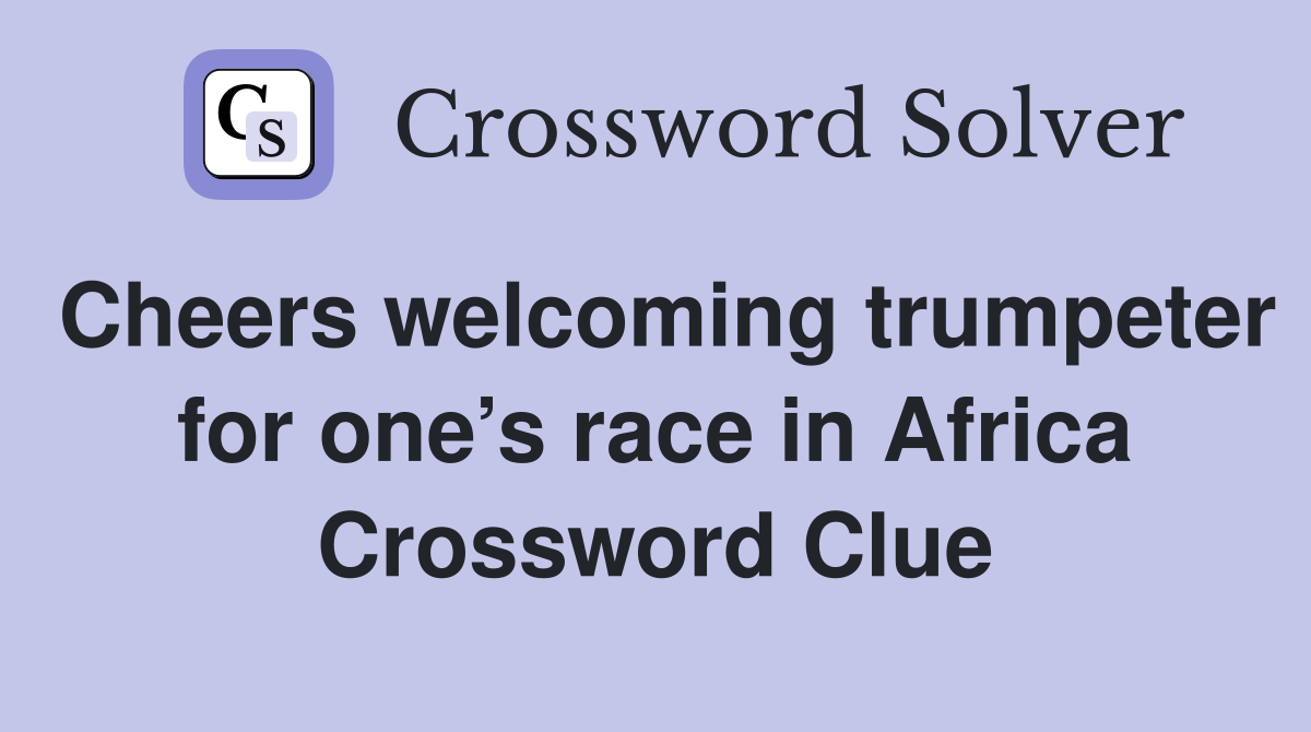 Cheers welcoming trumpeter for one’s race in Africa Crossword Clue