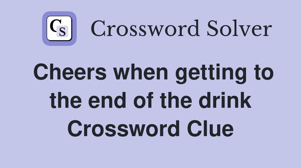 Cheers when getting to the end of the drink Crossword Clue