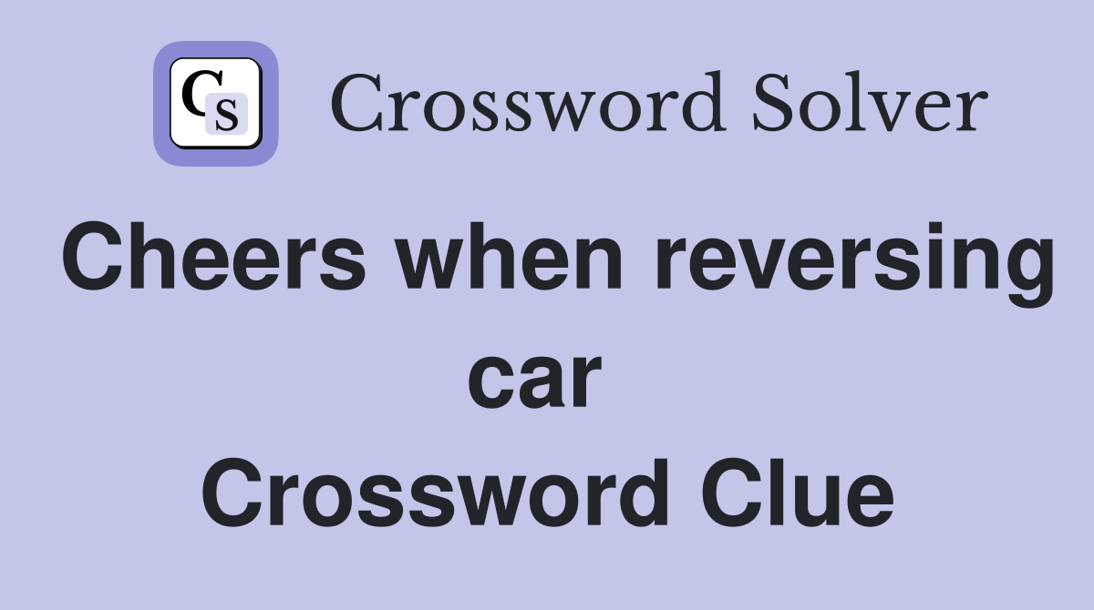 Cheers when reversing car  Crossword Clue