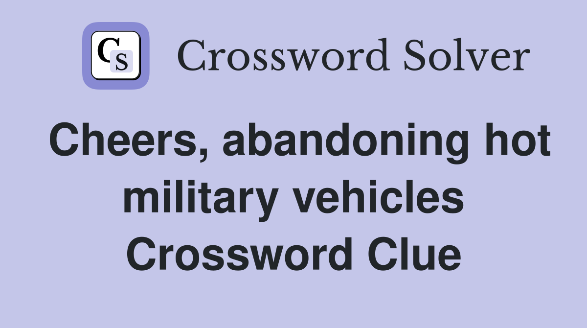 Cheers, abandoning hot military vehicles Crossword Clue