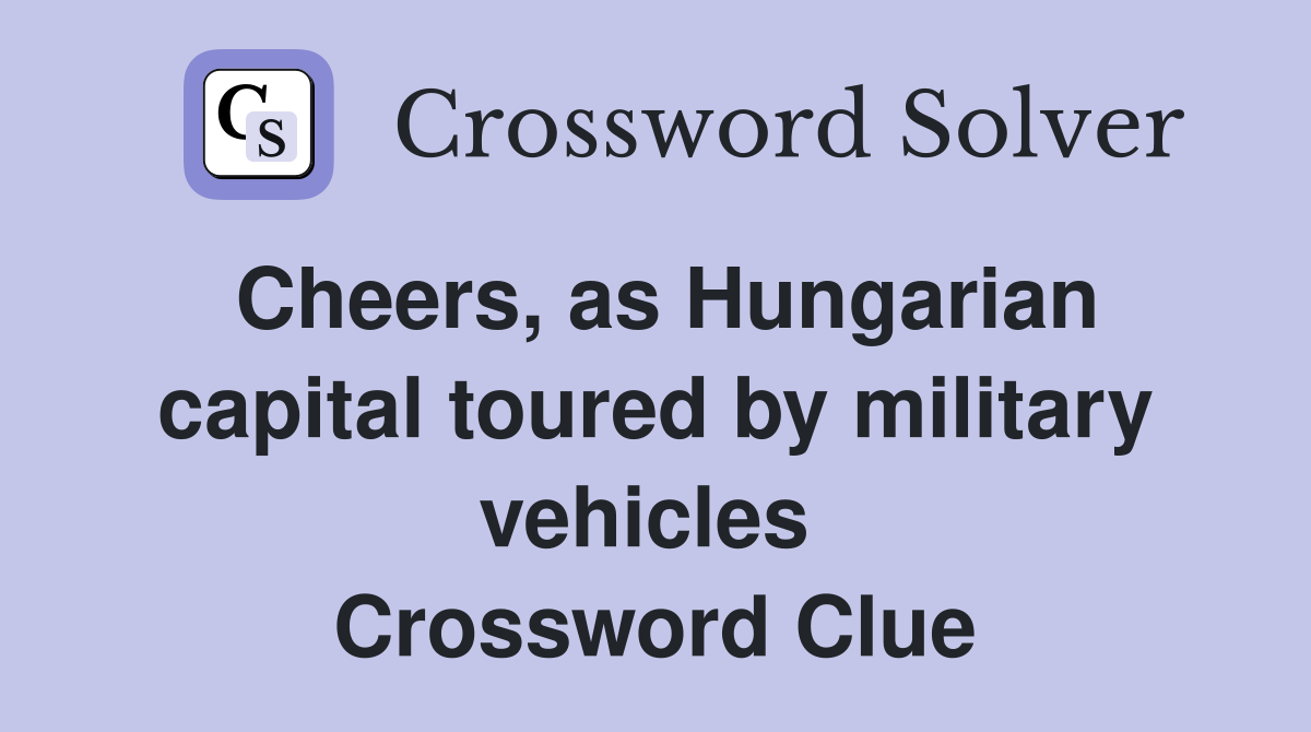 Cheers, as Hungarian capital toured by military vehicles  Crossword Clue