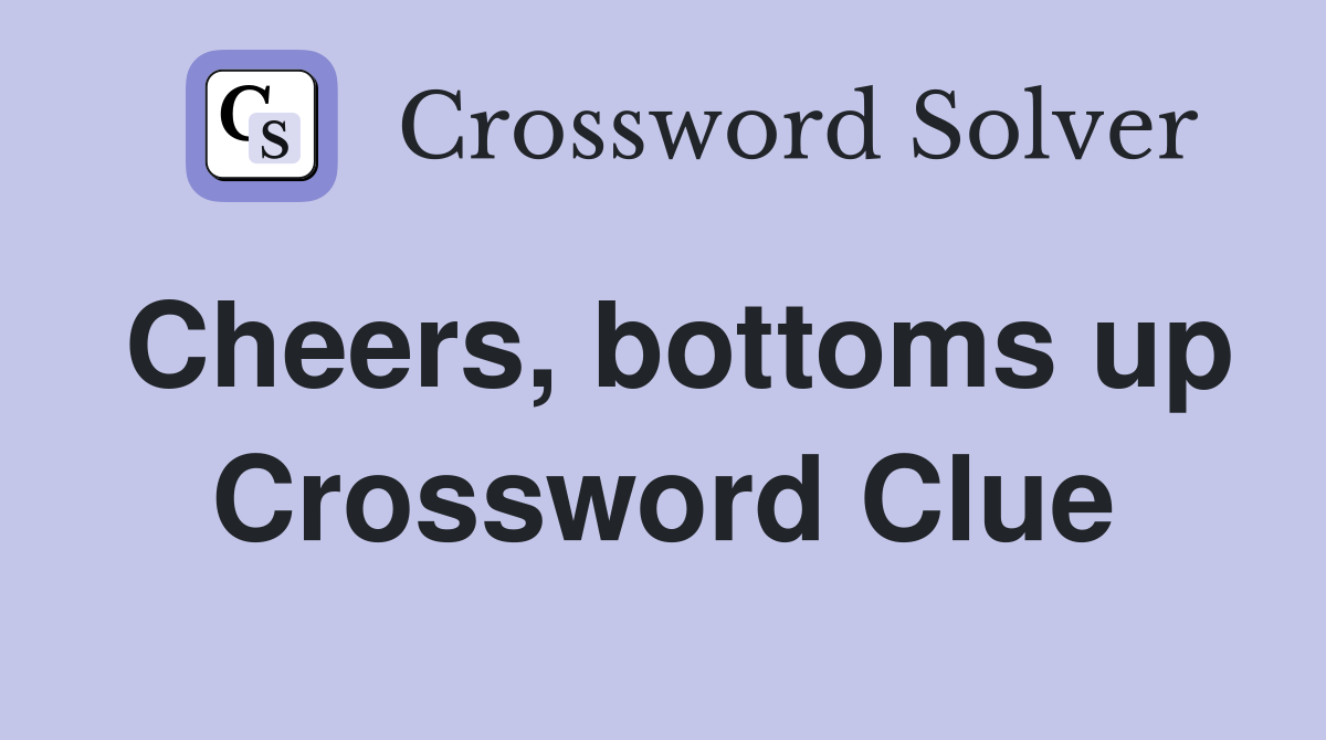 Cheers, bottoms up Crossword Clue
