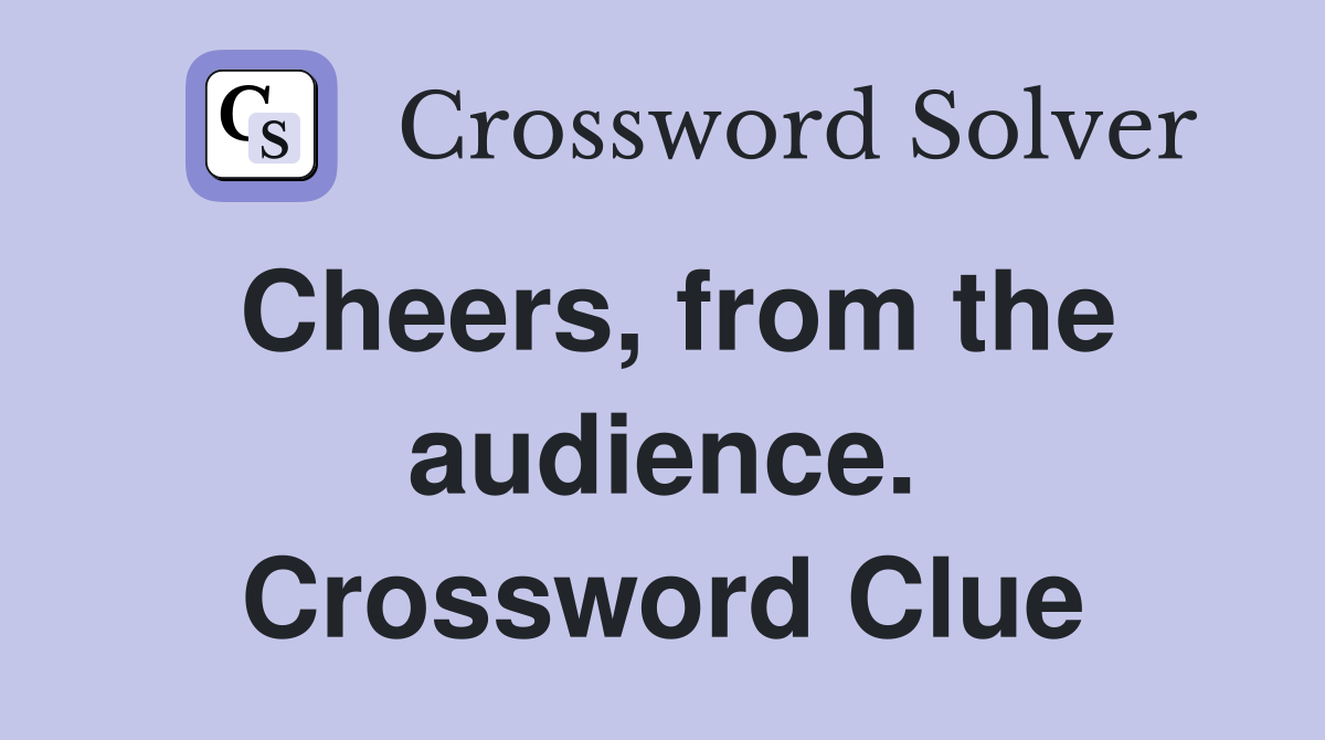 Cheers, from the audience. Crossword Clue