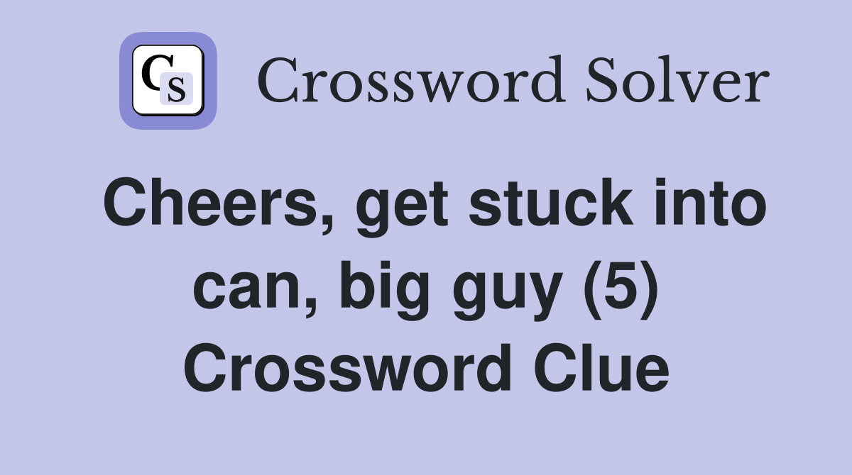 Cheers, get stuck into can, big guy (5) Crossword Clue
