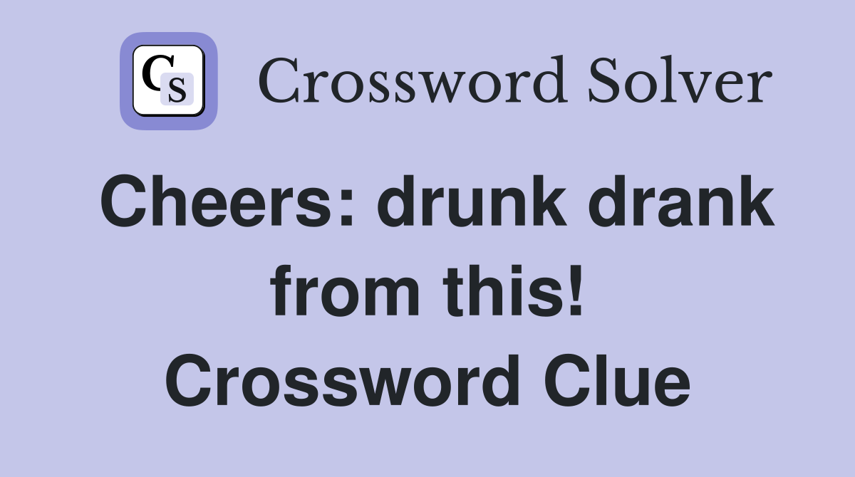 Cheers: drunk drank from this! Crossword Clue