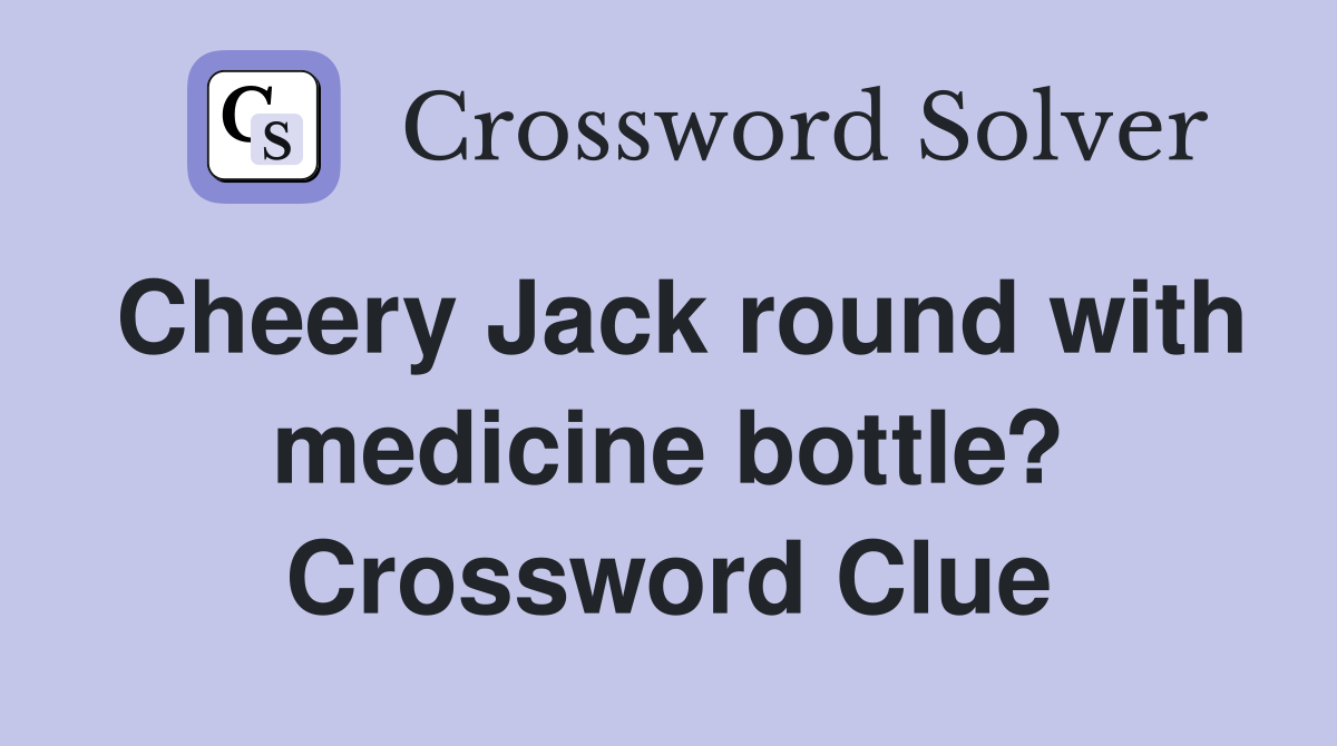 Cheery Jack round with medicine bottle? Crossword Clue