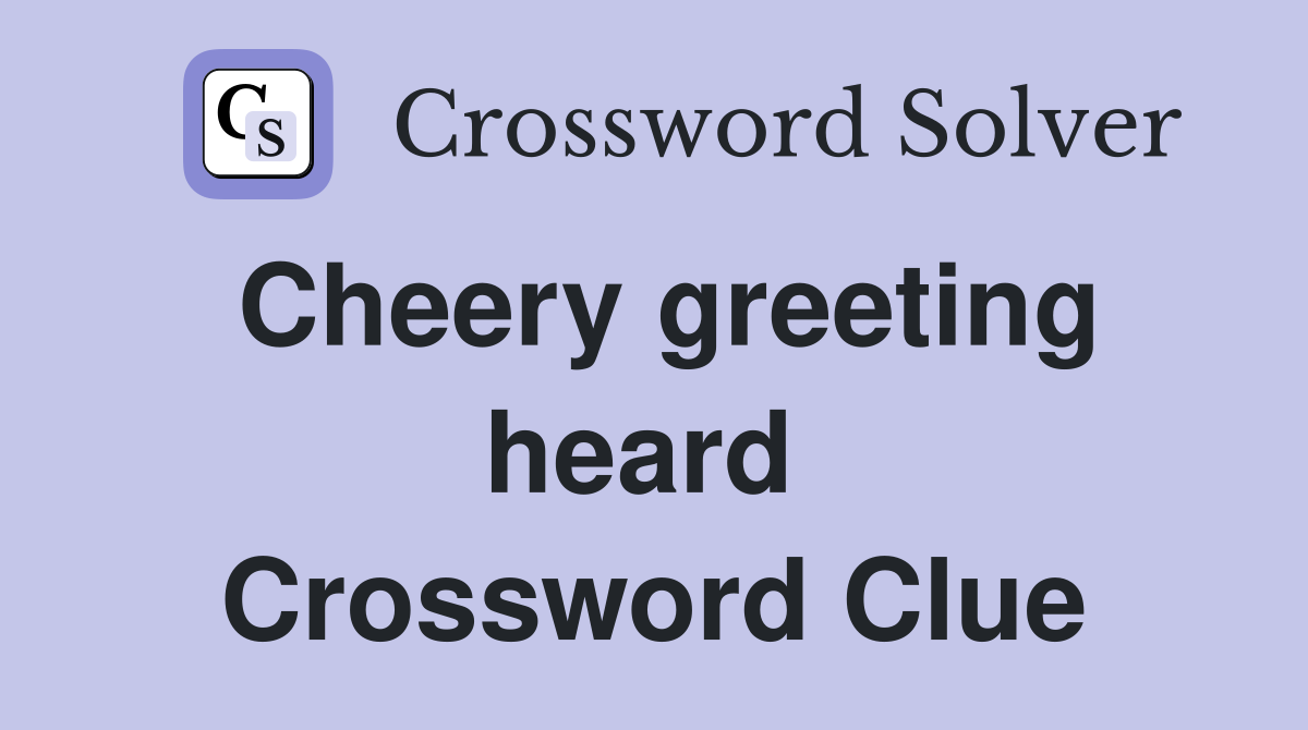 Cheery greeting heard  Crossword Clue