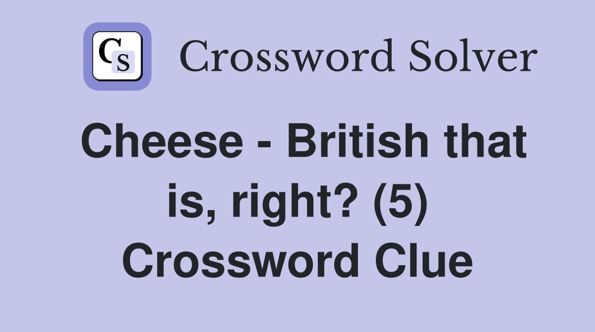 Cheese - British that is, right? (5) Crossword Clue