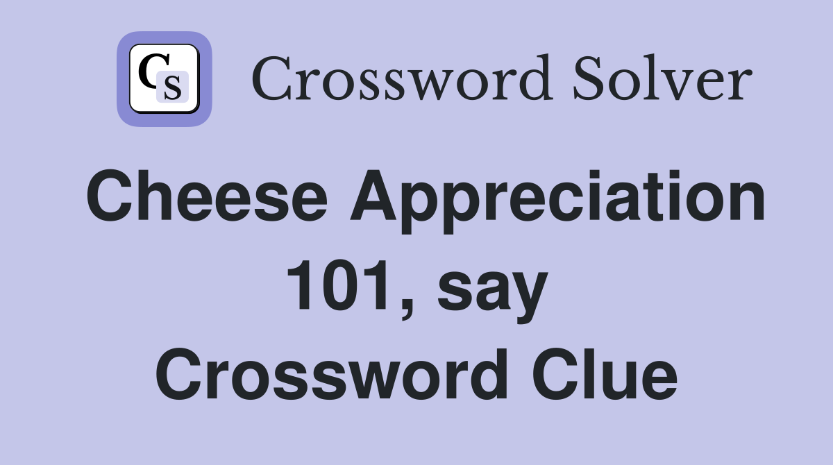 Cheese Appreciation 101, say Crossword Clue
