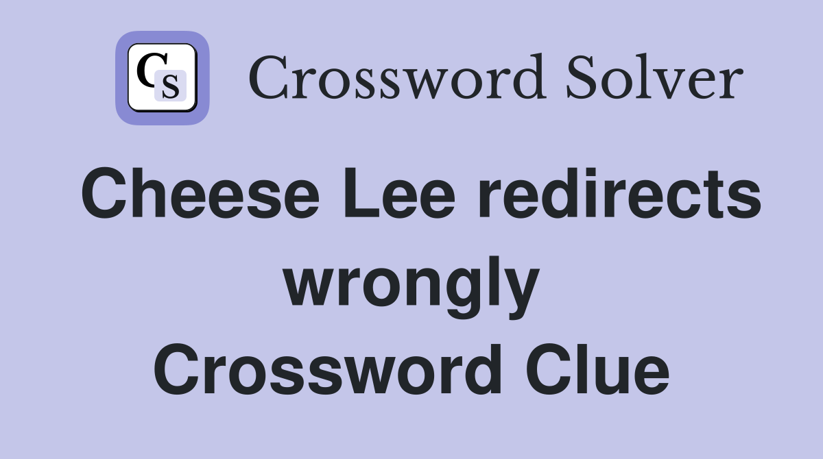 Cheese Lee redirects wrongly Crossword Clue