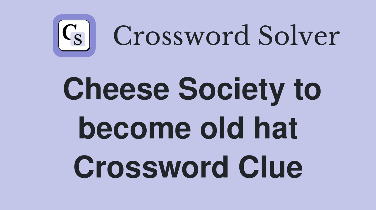 Cheese Society to become old hat Crossword Clue