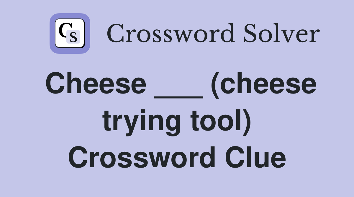 Cheese ___ (cheese trying tool) Crossword Clue