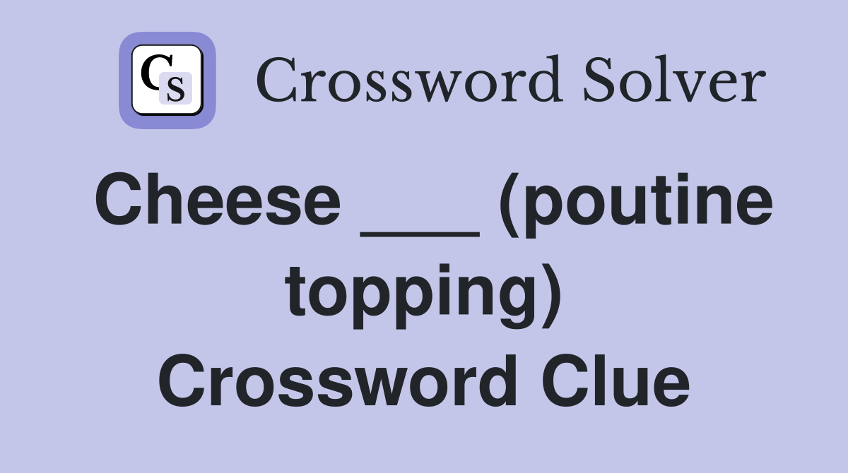 Cheese ___ (poutine topping) Crossword Clue