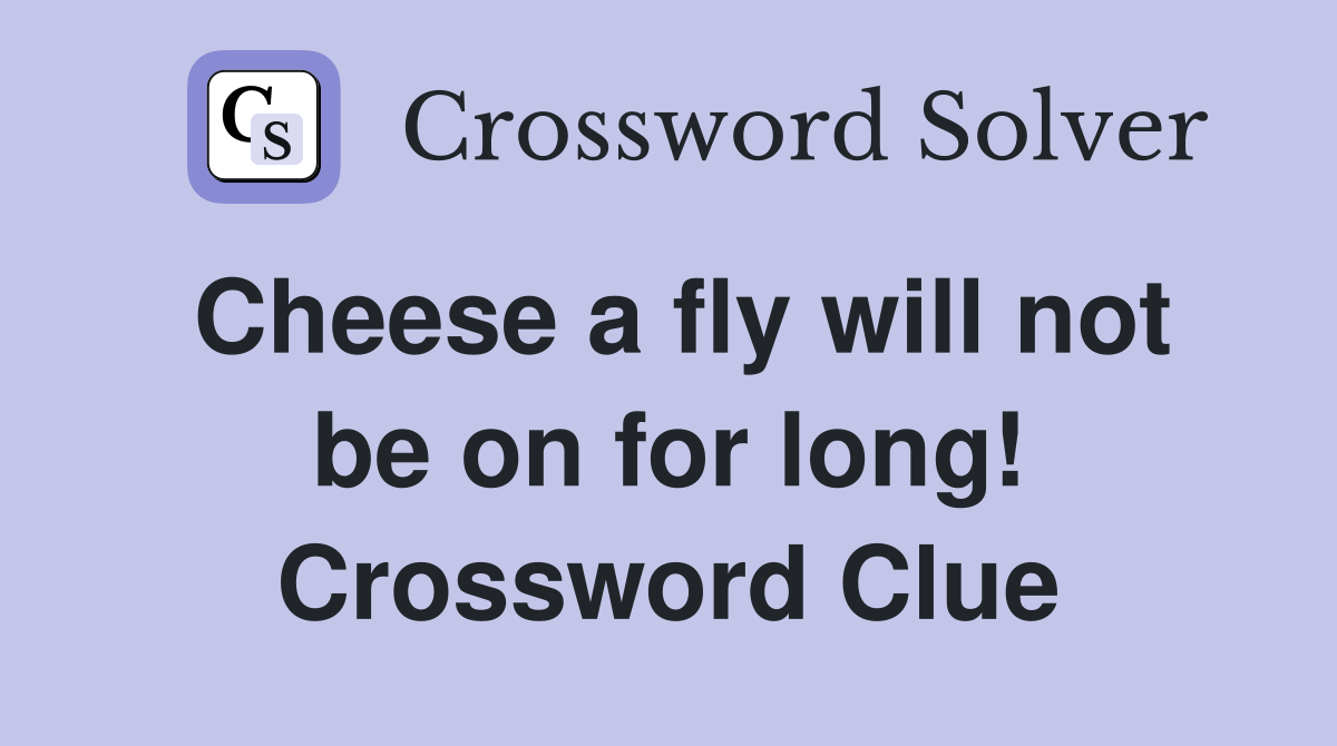 Cheese a fly will not be on for long! Crossword Clue