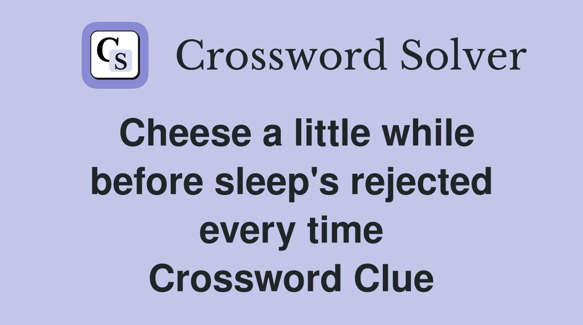 Cheese a little while before sleep's rejected every time Crossword Clue