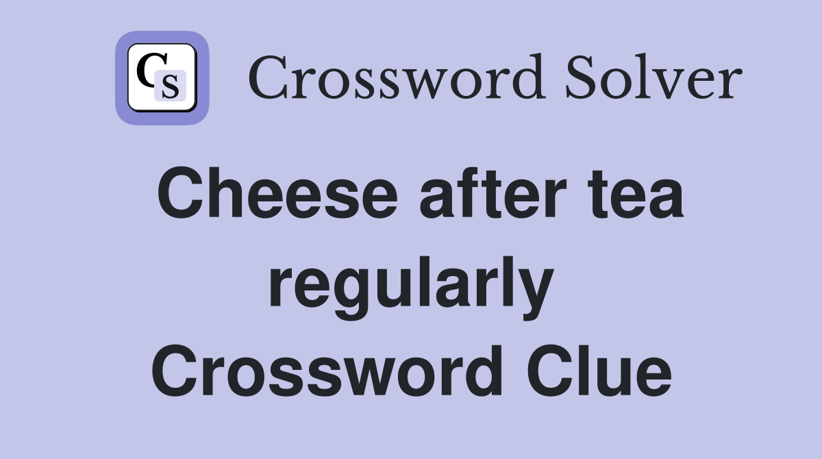 Cheese after tea regularly Crossword Clue