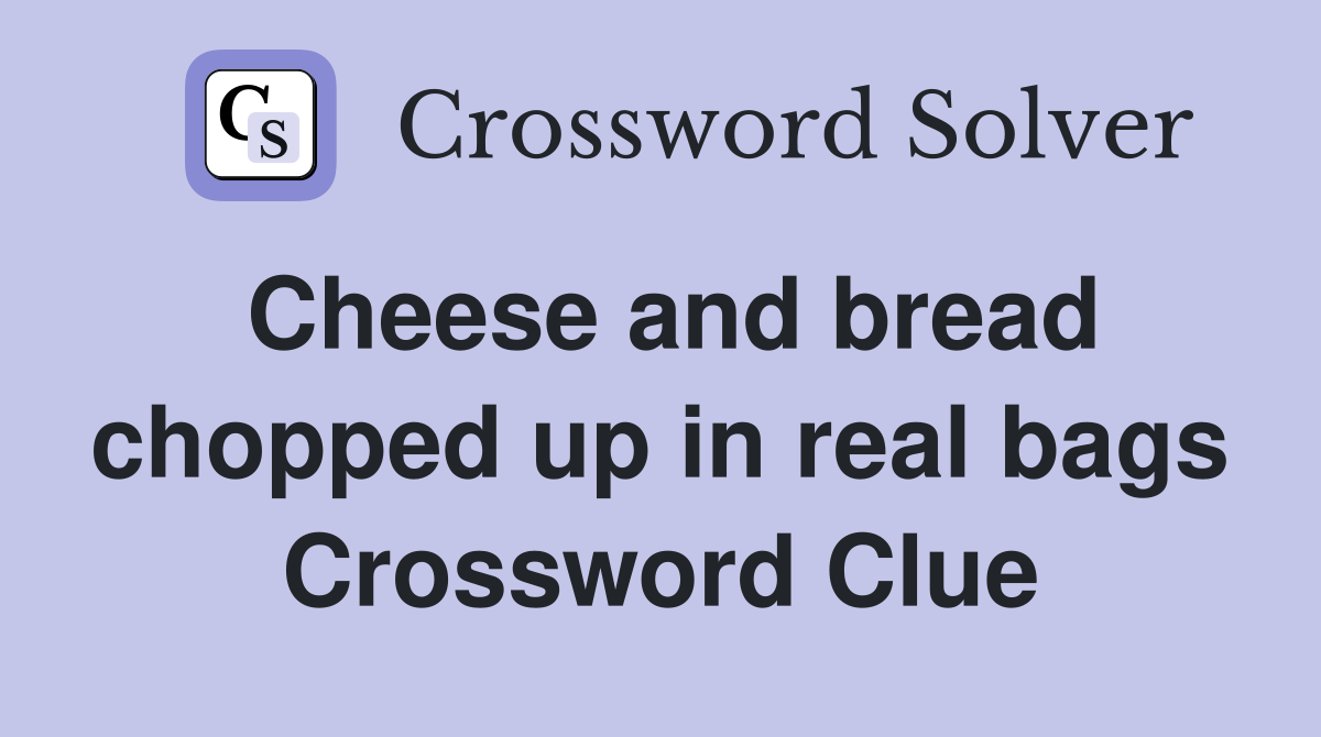 Cheese and bread chopped up in real bags Crossword Clue
