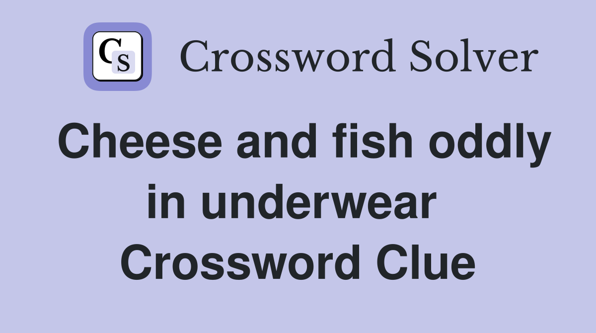 Cheese and fish oddly in underwear  Crossword Clue