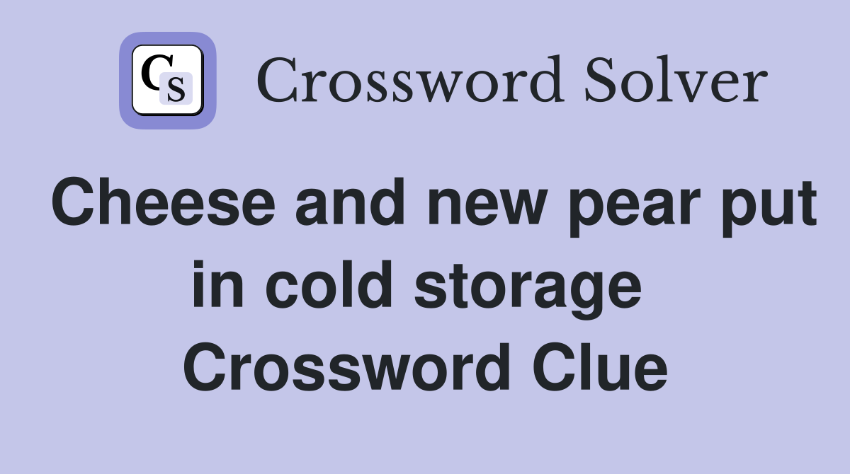 Cheese and new pear put in cold storage  Crossword Clue