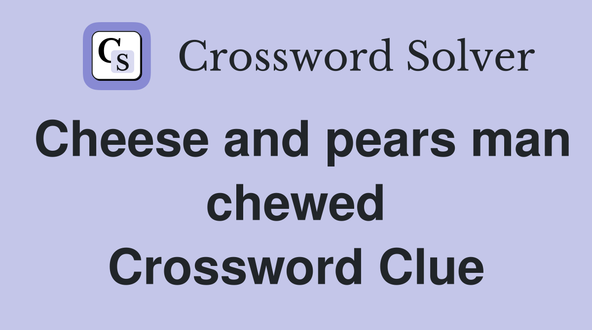 Cheese and pears man chewed Crossword Clue