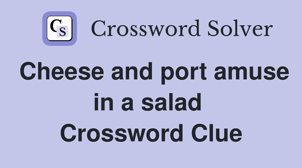 Cheese and port amuse in a salad  Crossword Clue