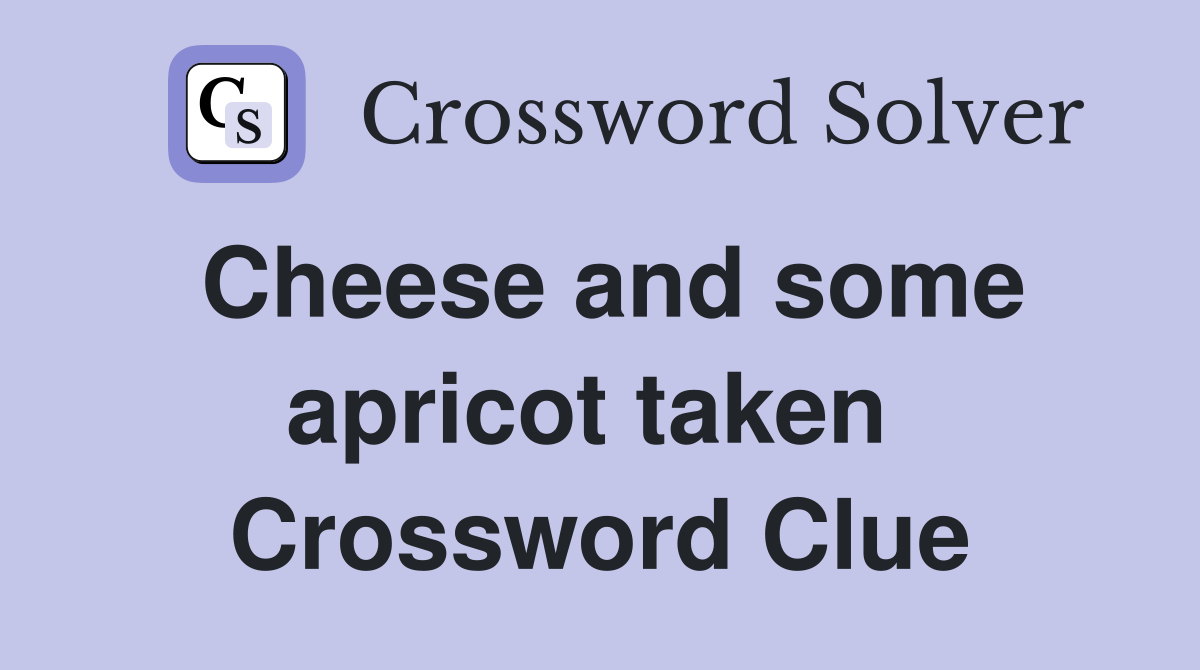 Cheese and some apricot taken  Crossword Clue