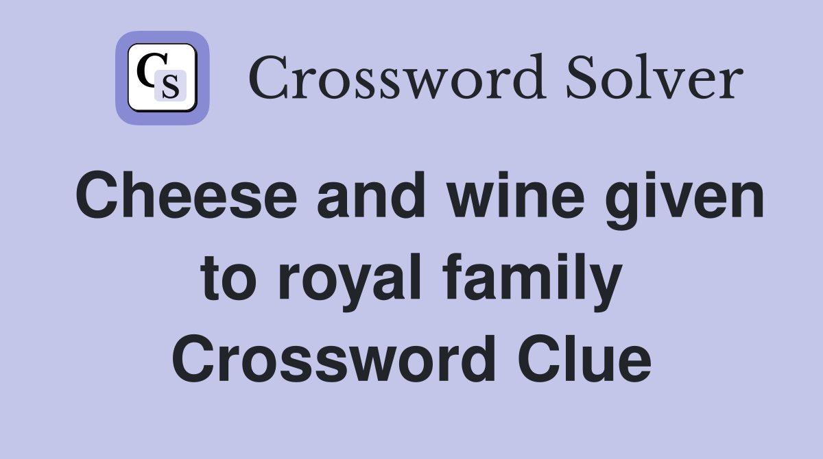 Cheese and wine given to royal family Crossword Clue