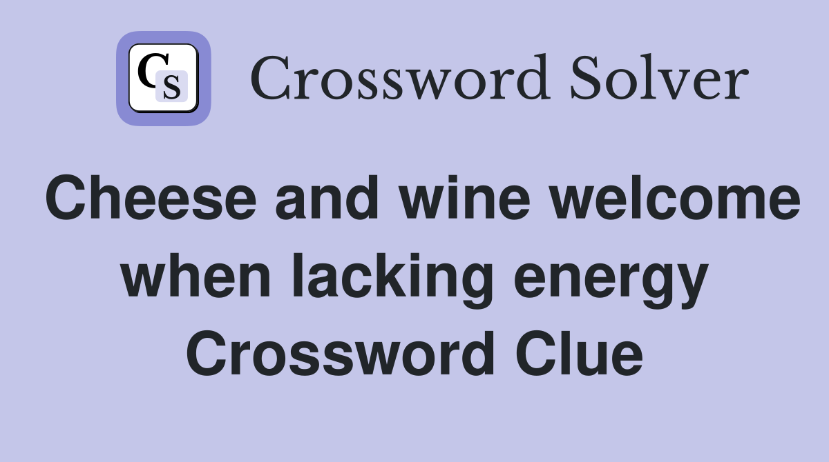 Cheese and wine welcome when lacking energy Crossword Clue