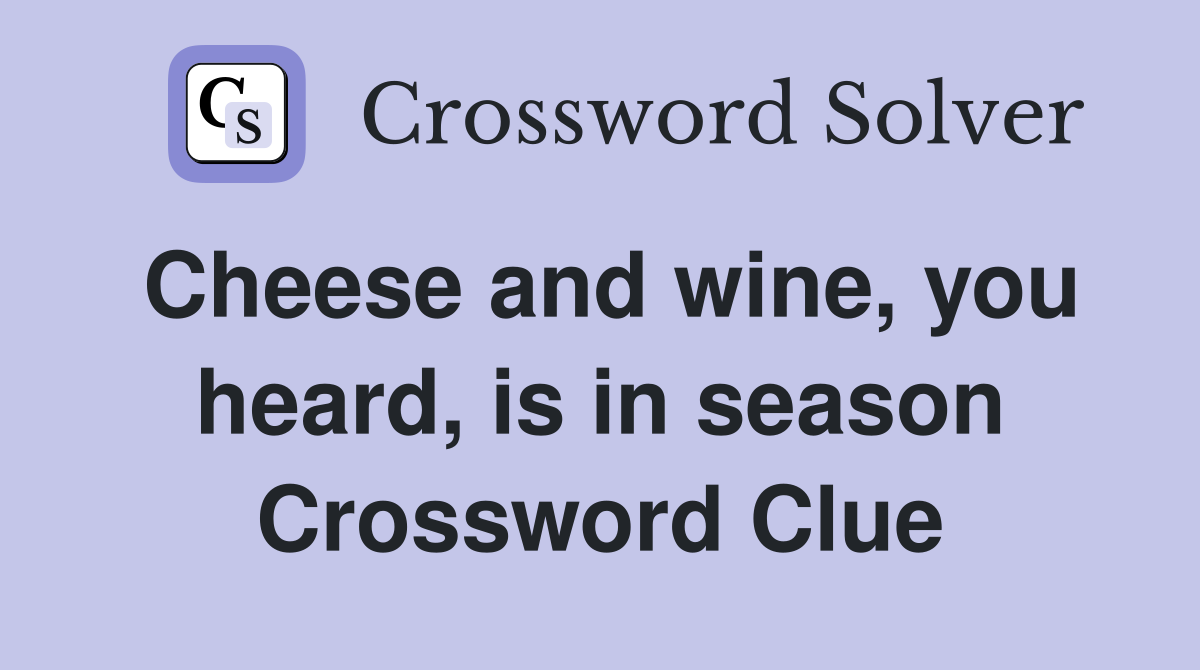 Cheese and wine, you heard, is in season Crossword Clue