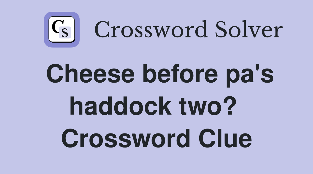 Cheese before pa's haddock two?  Crossword Clue