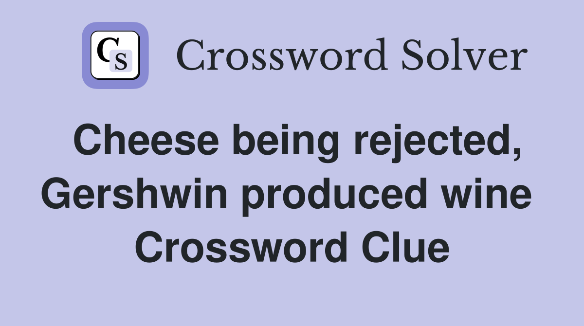 Cheese being rejected, Gershwin produced wine  Crossword Clue