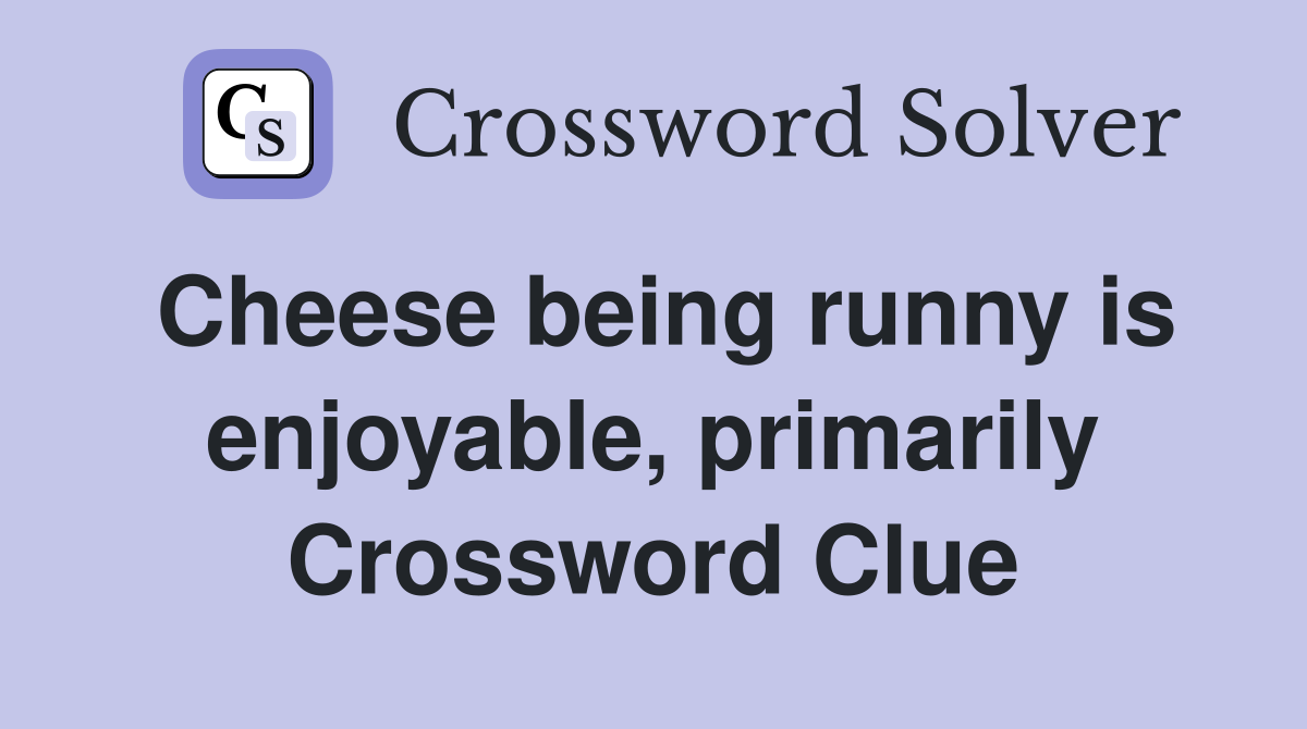 Cheese being runny is enjoyable, primarily Crossword Clue