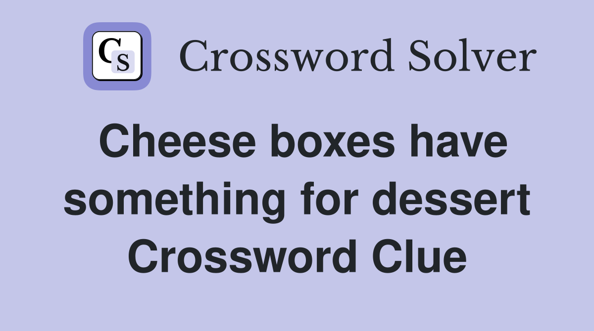Cheese boxes have something for dessert Crossword Clue