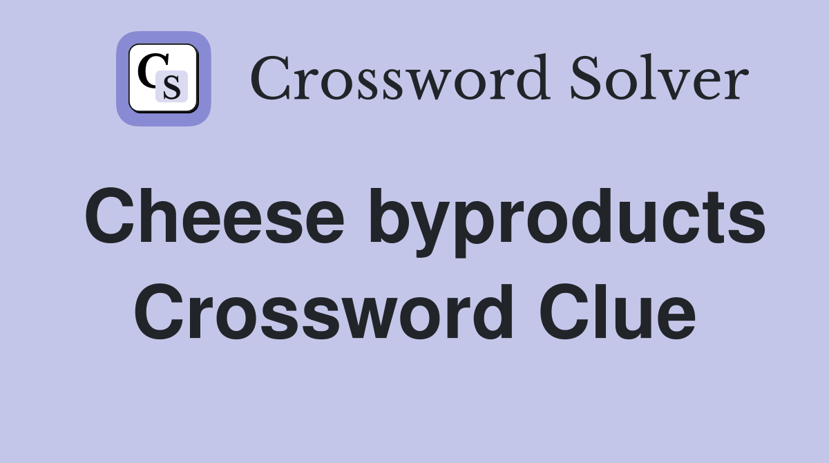 Cheese byproducts Crossword Clue